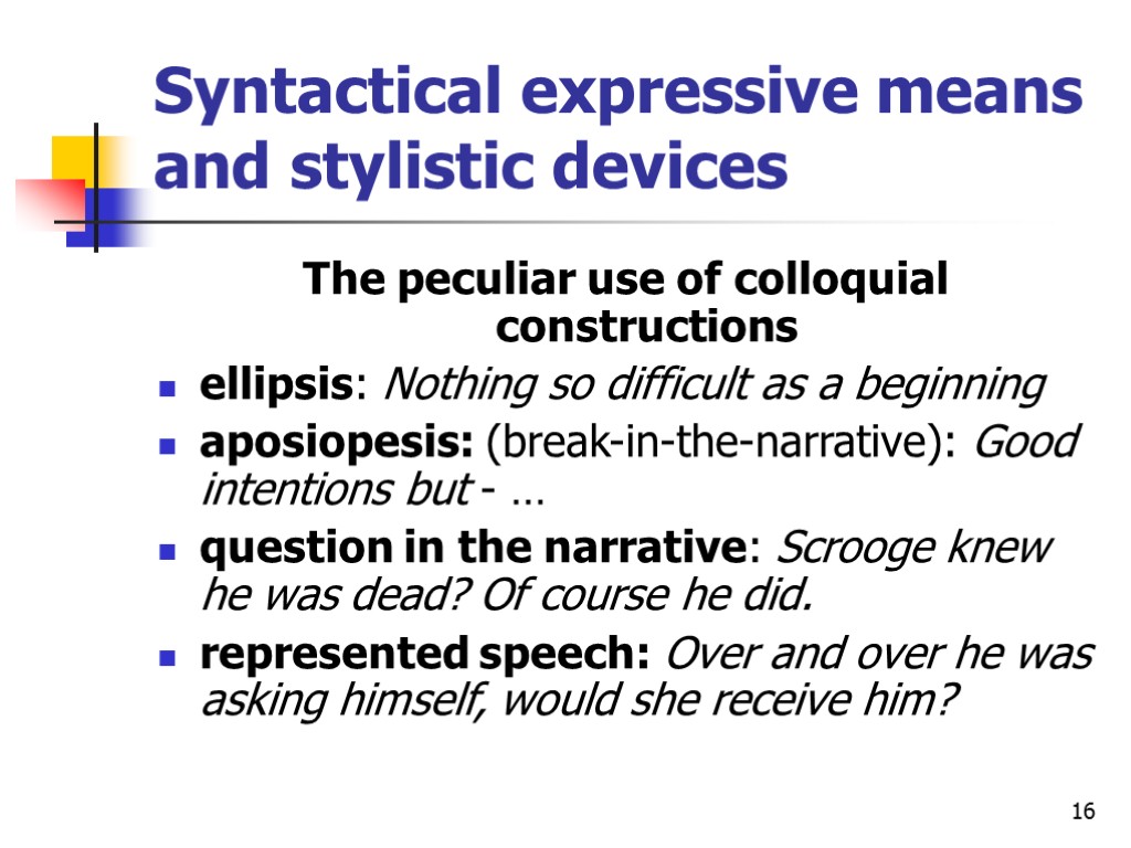 16 Syntactical expressive means and stylistic devices The peculiar use of colloquial constructions ellipsis: